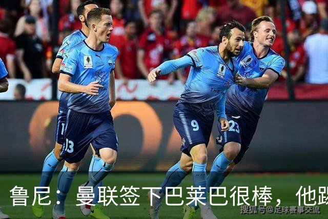 鲁尼：曼联签下巴莱巴很棒，他踢球侵略性强+身体对抗好